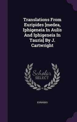 Translations From Euripides [medea, Iphigeneia In Aulis And Iphigeneia In Tauris] By J. Cartwright(English, Hardcover, unknown)