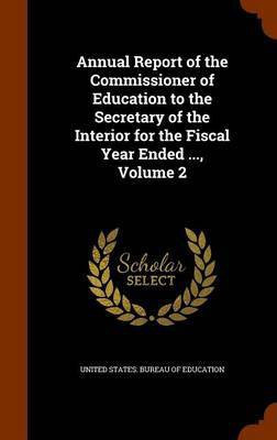 Annual Report of the Commissioner of Education to the Secretary of the Interior for the Fiscal Year Ended ..., Volume 2(English, Hardcover, unknown)