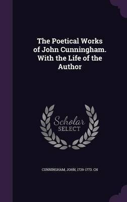 The Poetical Works of John Cunningham. With the Life of the Author(English, Hardcover, Cunningham John)