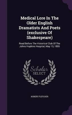 Medical Lore In The Older English Dramatists And Poets (exclusive Of Shakespeare)(English, Hardcover, Fletcher Robert Msc(tech) Dclp Dorth Fbco)