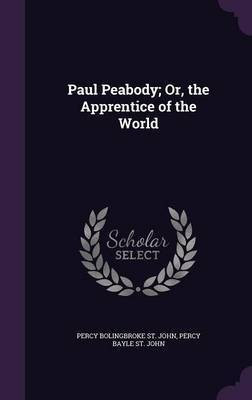 Paul Peabody; Or, the Apprentice of the World(English, Hardcover, St John Percy Bolingbroke)