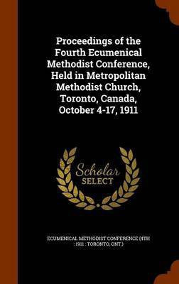 Proceedings of the Fourth Ecumenical Methodist Conference, Held in Metropolitan Methodist Church, Toronto, Canada, October 4-17, 1911(English, Hardcover, unknown)