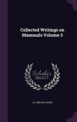 Collected Writings on Mammals Volume 3(English, Hardcover, Allen J A 1838-1921)