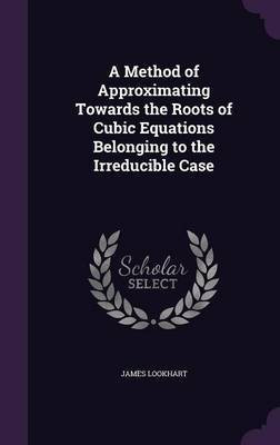 A Method of Approximating Towards the Roots of Cubic Equations Belonging to the Irreducible Case(English, Hardcover, Lookhart James)