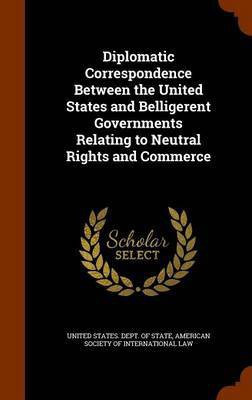 Diplomatic Correspondence Between the United States and Belligerent Governments Relating to Neutral Rights and Commerce(English, Hardcover, unknown)