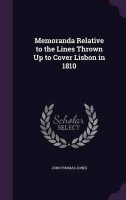 Memoranda Relative to the Lines Thrown Up to Cover Lisbon in 1810(English, Hardcover, Jones John Thomas Sir)