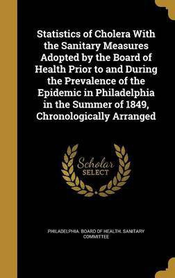 Statistics of Cholera With the Sanitary Measures Adopted by the Board of Health Prior to and During the Prevalence of the Epidemic in Philadelphia in the Summer of 1849, Chronologically Arranged(English, Hardcover, unknown) Statistics of Cholera With the Sanitary Measures Adopted by the Board of Health Prior to and During the Prevalence of the Epidemic in Philadelphia in the Summer of 1849, Chronologically Arranged(English, Hardcover, unknown)