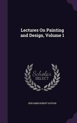 Lectures On Painting and Design, Volume 1(English, Hardcover, Haydon Benjamin Robert)