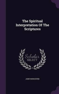 The Spiritual Interpretation Of The Scriptures(English, Hardcover, Worcester John)