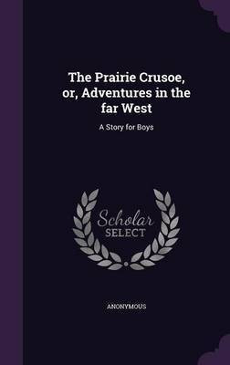 The Prairie Crusoe, or, Adventures in the far West(English, Hardcover, Anonymous)