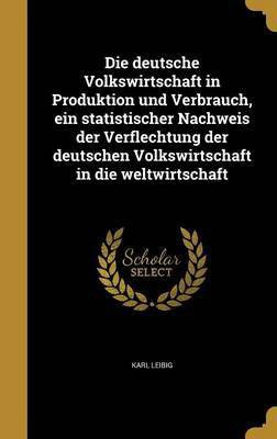 Die deutsche Volkswirtschaft in Produktion und Verbrauch, ein statistischer Nachweis der Verflechtung der deutschen Volkswirtschaft in die weltwirtschaft(German, Hardcover, Leibig Karl) Die deutsche Volkswirtschaft in Produktion und Verbrauch, ein statistischer Nachweis der Verflechtung der deutschen Volkswirtschaft in die weltwirtschaft(German, Hardcover, Leibig Karl)