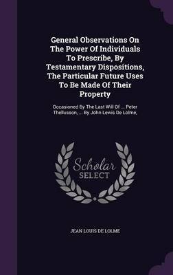 General Observations On The Power Of Individuals To Prescribe, By Testamentary Dispositions, The Particular Future Uses To Be Made Of Their Property(English, Hardcover, unknown)