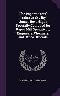 The Papermakers' Pocket Book / [by] James Beveridge; Specially Compiled for Paper Mill Operatives, Engineers, Chemists, and Office Officials(English, Hardcover, unknown)