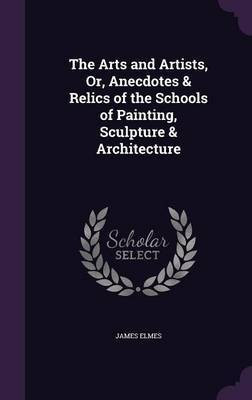 The Arts and Artists, Or, Anecdotes & Relics of the Schools of Painting, Sculpture & Architecture(English, Hardcover, Elmes James)