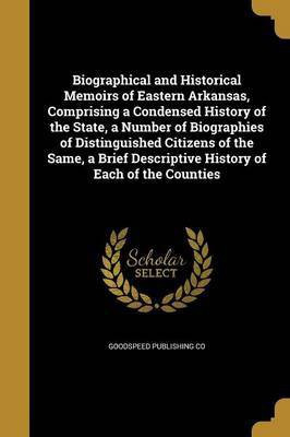 Biographical and Historical Memoirs of Eastern Arkansas, Comprising a Condensed History of the State, a Number of Biographies of Distinguished Citizens of the Same, a Brief Descriptive History of Each of the Counties(English, Paperback, unknown) Biographical and Historical Memoirs of Eastern Arkansas, Comprising a Condensed History of the State, a Number of Biographies of Distinguished Citizens of the Same, a Brief Descriptive History of Each of the Counties(English, Paperback, unknown)