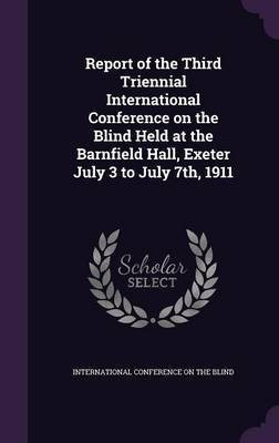 Report of the Third Triennial International Conference on the Blind Held at the Barnfield Hall, Exeter July 3 to July 7th, 1911(English, Hardcover, unknown)