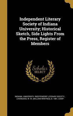 Independent Literary Society of Indiana University; Historical Sketch, Side Lights From the Press, Register of Members(English, Hardcover, unknown)