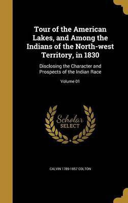 Tour of the American Lakes, and Among the Indians of the North-west Territory, in 1830(English, Hardcover, Colton Calvin 1789-1857)