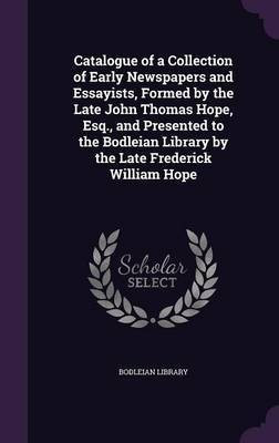 Catalogue of a Collection of Early Newspapers and Essayists, Formed by the Late John Thomas Hope, Esq., and Presented to the Bodleian Library by the Late Frederick William Hope(English, Hardcover, unknown) Catalogue of a Collection of Early Newspapers and Essayists, Formed by the Late John Thomas Hope, Esq., and Presented to the Bodleian Library by the Late Frederick William Hope(English, Hardcover, unknown)