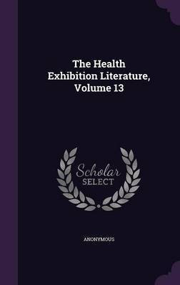 The Health Exhibition Literature, Volume 13(English, Hardcover, Anonymous)