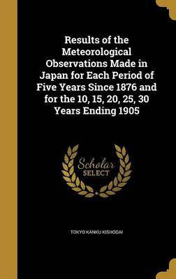 Results of the Meteorological Observations Made in Japan for Each Period of Five Years Since 1876 and for the 10, 15, 20, 25, 30 Years Ending 1905(English, Hardcover, unknown)