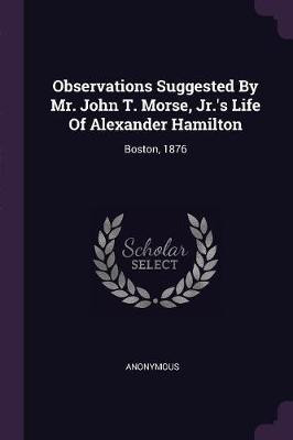 Observations Suggested By Mr. John T. Morse, Jr.'s Life Of Alexander Hamilton(English, Paperback, Anonymous)