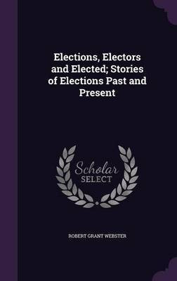 Elections, Electors and Elected; Stories of Elections Past and Present(English, Hardcover, Webster Robert Grant)