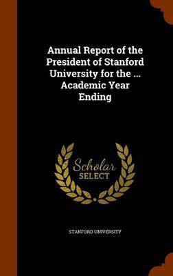 Annual Report of the President of Stanford University for the ... Academic Year Ending(English, Hardcover, unknown)