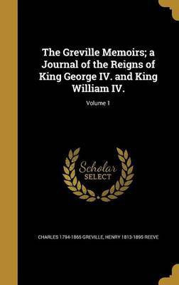 The Greville Memoirs; a Journal of the Reigns of King George IV. and King William IV.; Volume 1(English, Hardcover, Greville Charles 1794-1865)