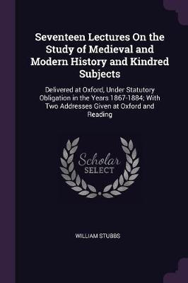 Seventeen Lectures On the Study of Medieval and Modern History and Kindred Subjects(English, Paperback, Stubbs William)