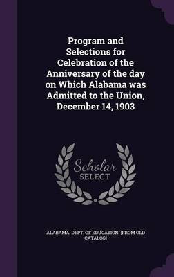 Program and Selections for Celebration of the Anniversary of the day on Which Alabama was Admitted to the Union, December 14, 1903(English, Hardcover, unknown)