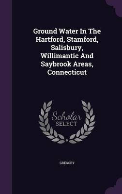 Ground Water In The Hartford, Stamford, Salisbury, Willimantic And Saybrook Areas, Connecticut(English, Hardcover, unknown)