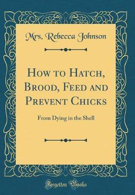 How to Hatch, Brood, Feed and Prevent Chicks(English, Hardcover, Johnson Mrs. Rebecca)