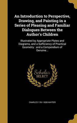 An Introduction to Perspective, Drawing, and Painting in a Series of Pleasing and Familiar Dialogues Between the Author's Children(English, Hardcover, Hayter Charles 1761-1835)