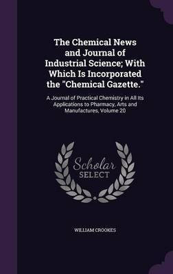 The Chemical News and Journal of Industrial Science; With Which Is Incorporated the Chemical Gazette.(English, Hardcover, Sir Crookes William)