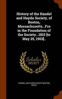 History of the Handel and Haydn Society, of Boston, Massachusetts...From the Foundation of the Society...1815 [to May 25, 1903]..(English, Hardcover, unknown)