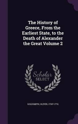 The History of Greece, From the Earliest State, to the Death of Alexander the Great Volume 2(English, Hardcover, Goldsmith Oliver)