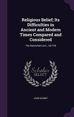 Religious Belief; Its Difficulties in Ancient and Modern Times Compared and Considered(English, Hardcover, Quarry John)