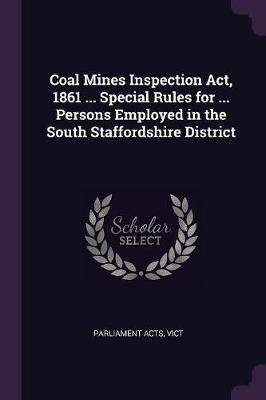 Coal Mines Inspection Act, 1861 ... Special Rules for ... Persons Employed in the South Staffordshire District(English, Paperback, unknown)