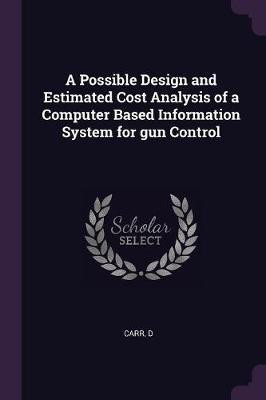 A Possible Design and Estimated Cost Analysis of a Computer Based Information System for gun Control(English, Paperback, Carr D)