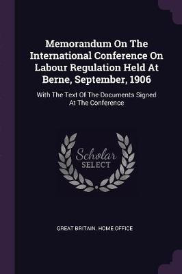 Memorandum On The International Conference On Labour Regulation Held At Berne, September, 1906(English, Paperback, unknown)