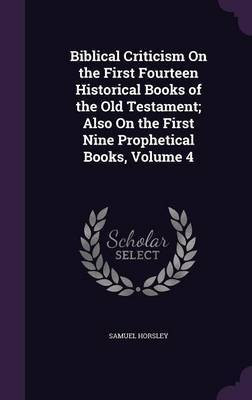 Biblical Criticism On the First Fourteen Historical Books of the Old Testament; Also On the First Nine Prophetical Books, Volume 4(English, Hardcover, Horsley Samuel)