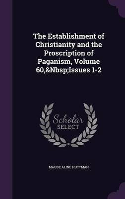 The Establishment of Christianity and the Proscription of Paganism, Volume 60, Issues 1-2(English, Hardcover, Huttman Maude Aline)
