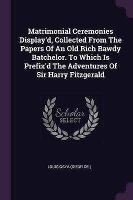 Matrimonial Ceremonies Display'd, Collected From The Papers Of An Old Rich Bawdy Batchelor. To Which Is Prefix'd The Adventures Of Sir Harry Fitzgerald(English, Paperback, unknown) Matrimonial Ceremonies Display'd, Collected From The Papers Of An Old Rich Bawdy Batchelor. To Which Is Prefix'd The Adventures Of Sir Harry Fitzgerald(English, Paperback, unknown)