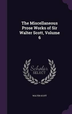 The Miscellaneous Prose Works of Sir Walter Scott, Volume 6(English, Hardcover, Scott Walter Sir)
