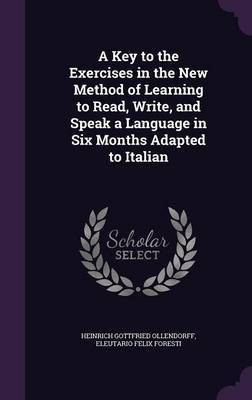 A Key to the Exercises in the New Method of Learning to Read, Write, and Speak a Language in Six Months Adapted to Italian(English, Hardcover, Ollendorff Heinrich Gottfried)