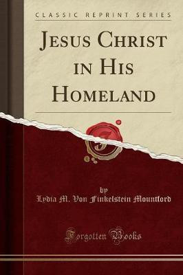 Jesus Christ in His Homeland (Classic Reprint)(English, Paperback, Mountford Lydia M. Von Finkelstein)