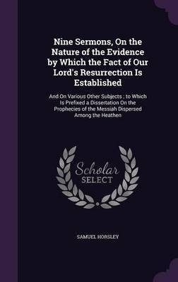 Nine Sermons, On the Nature of the Evidence by Which the Fact of Our Lord's Resurrection Is Established(English, Hardcover, Horsley Samuel)