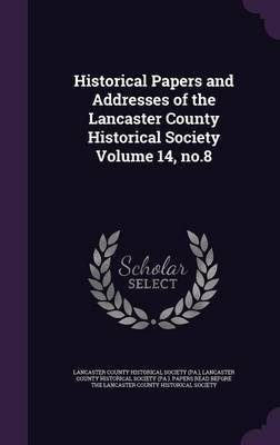 Historical Papers and Addresses of the Lancaster County Historical Society Volume 14, no.8(English, Hardcover, unknown)