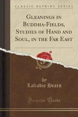Gleanings in Buddha-Fields, Studies of Hand and Soul, in the Far East (Classic Reprint)(English, Paperback, Hearn Lafcadio)